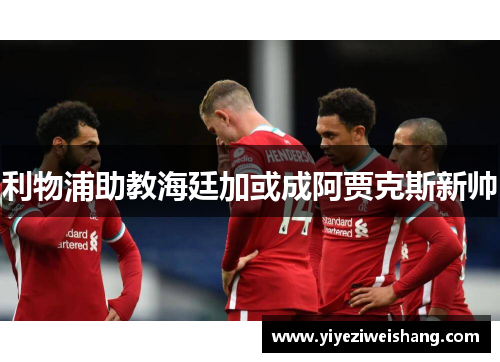 利物浦助教海廷加或成阿贾克斯新帅