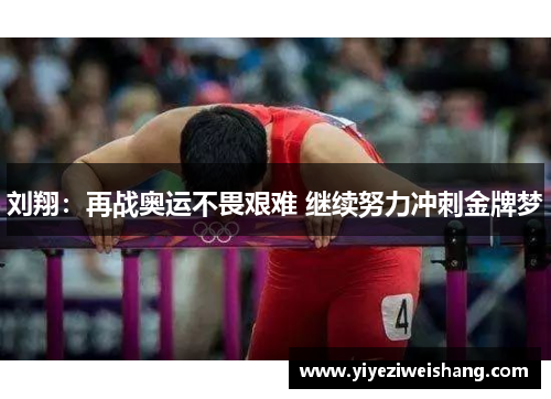刘翔：再战奥运不畏艰难 继续努力冲刺金牌梦