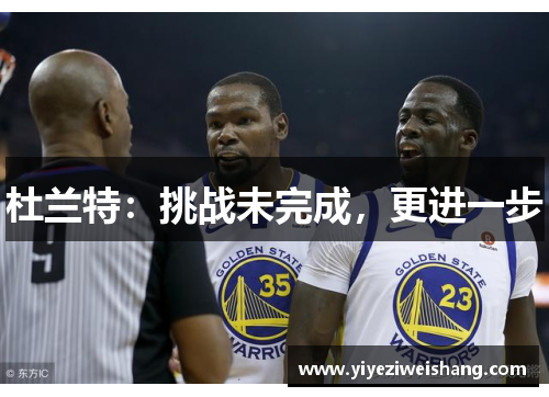 杜兰特：挑战未完成，更进一步