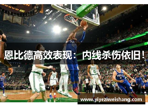 恩比德高效表现：内线杀伤依旧！